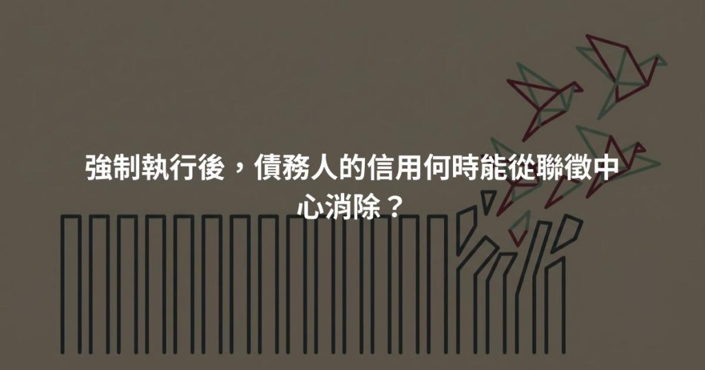 強制執行後，債務人的信用何時能從聯徵中心消除？