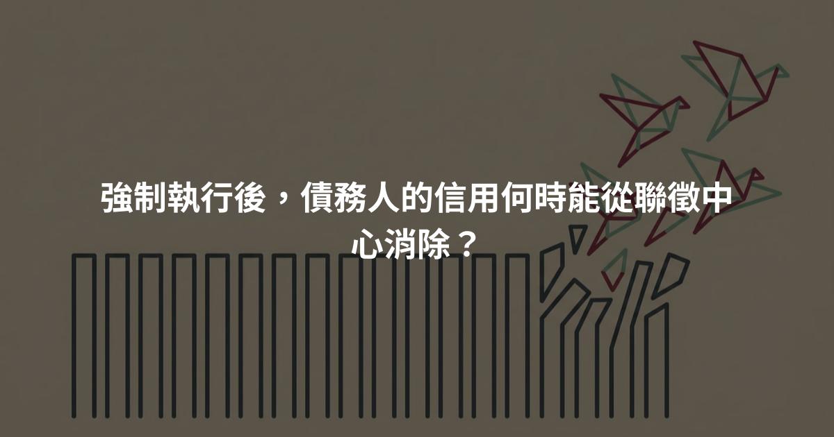 強制執行後,債務人的信用何時能從聯徵中心消除?