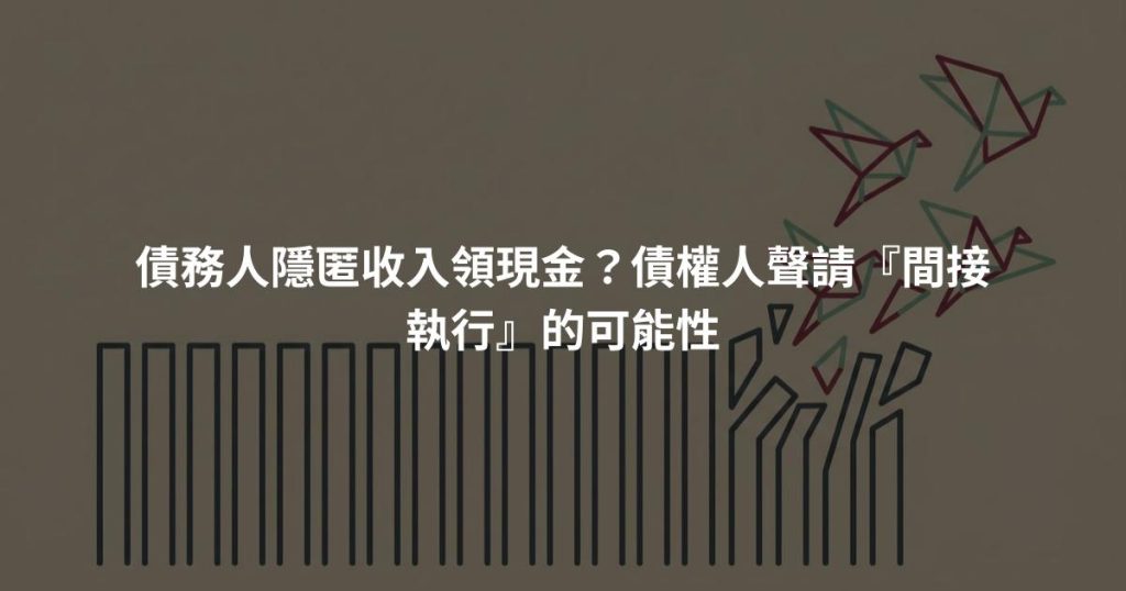 債務人隱匿收入領現金？債權人聲請『間接執行』的可能性