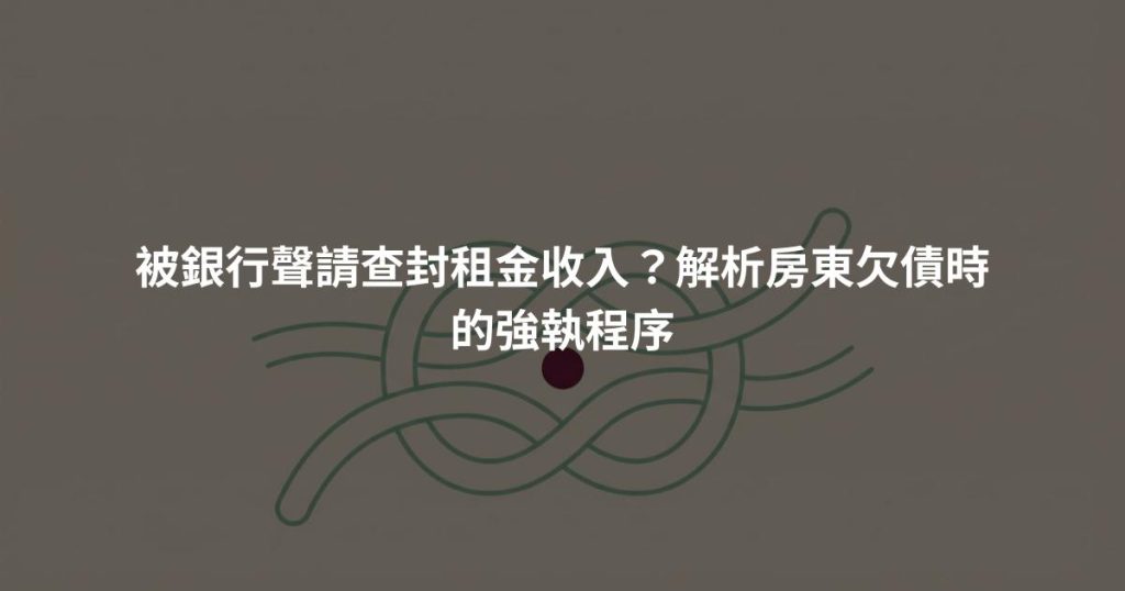 被銀行聲請查封租金收入？解析房東欠債時的強執程序