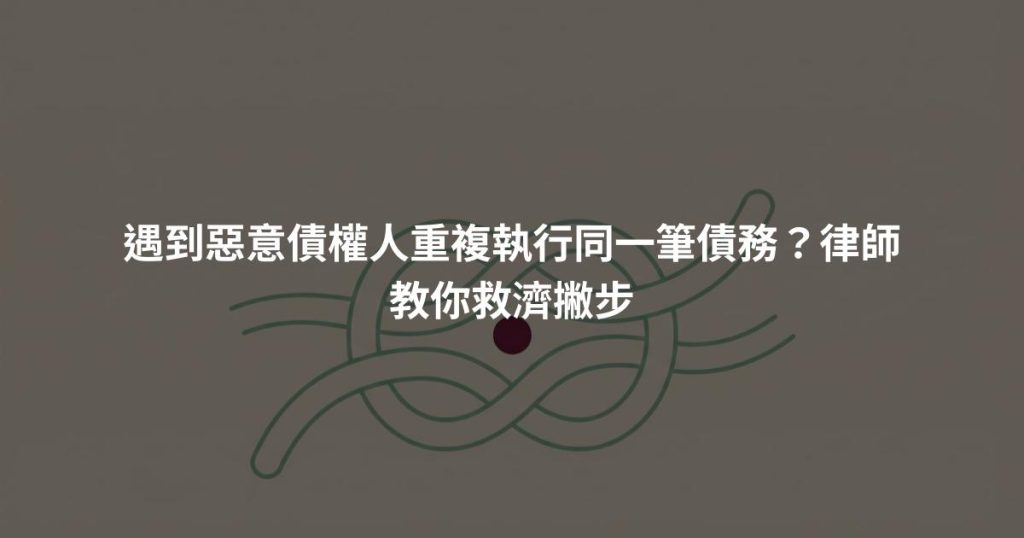 遇到惡意債權人重複執行同一筆債務？律師教你救濟撇步