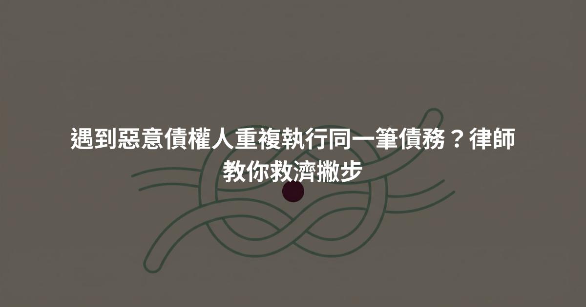 遇到惡意債權人重複執行同一筆債務?律師教你救濟撇步