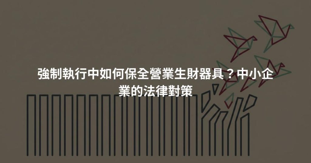 強制執行中如何保全營業生財器具？中小企業的法律對策