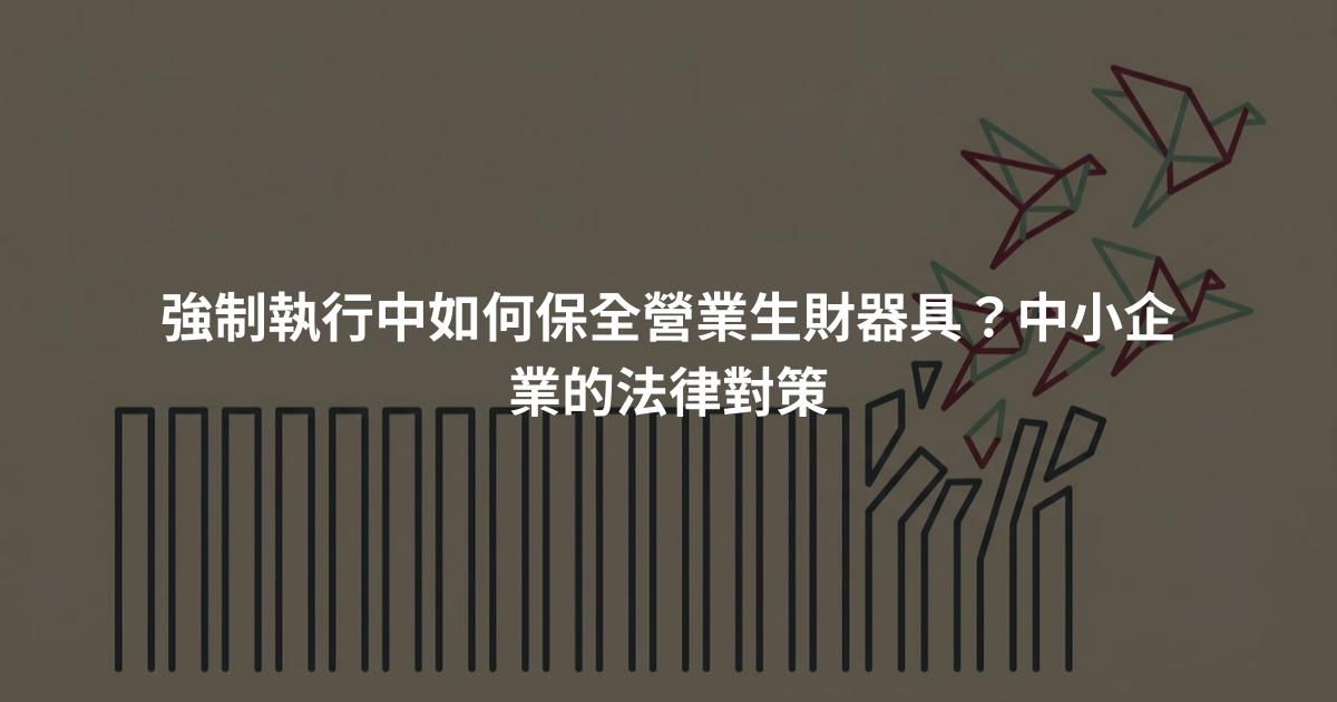 強制執行中如何保全營業生財器具？中小企業的法律對策