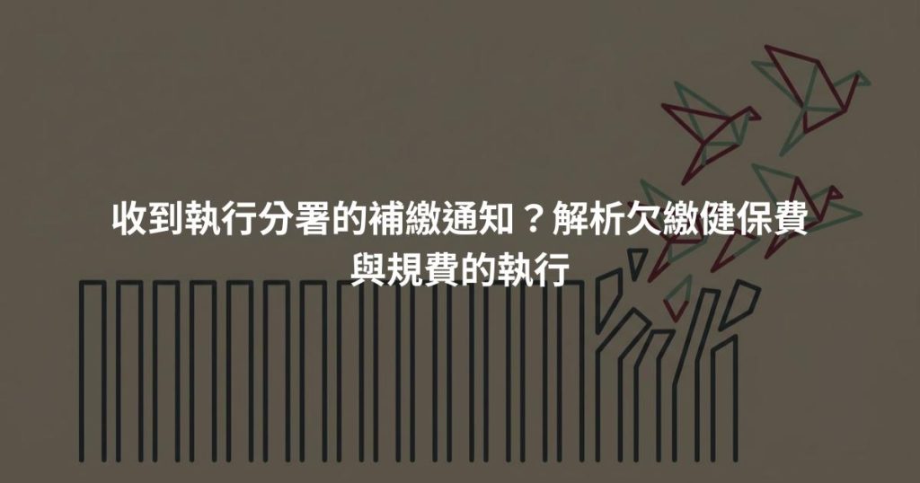 收到執行分署的補繳通知？解析欠繳健保費與規費的執行