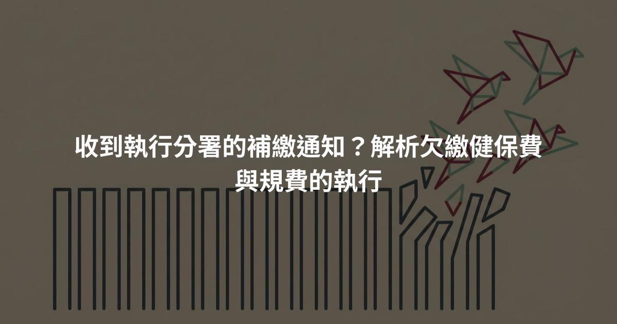 收到執行分署的補繳通知？解析欠繳健保費與規費的執行