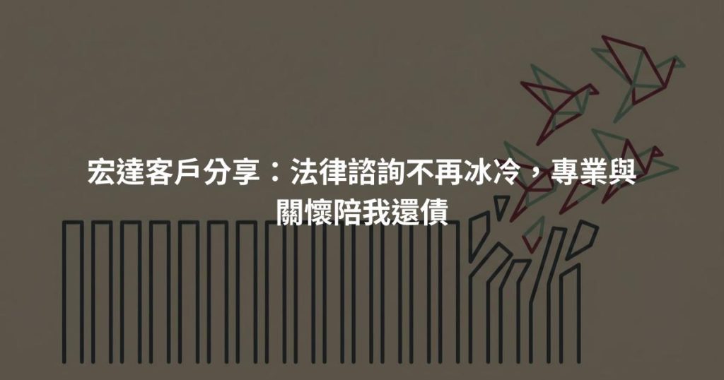 宏達客戶分享：法律諮詢不再冰冷，專業與關懷陪我還債