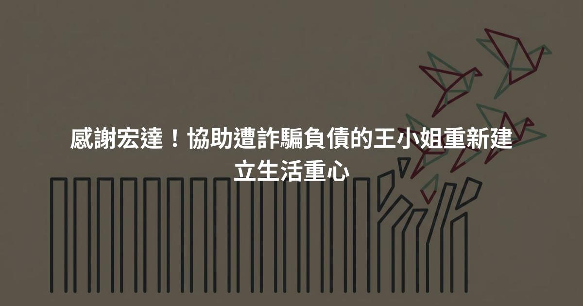 感謝宏達!協助遭詐騙負債的王小姐重新建立生活重心
