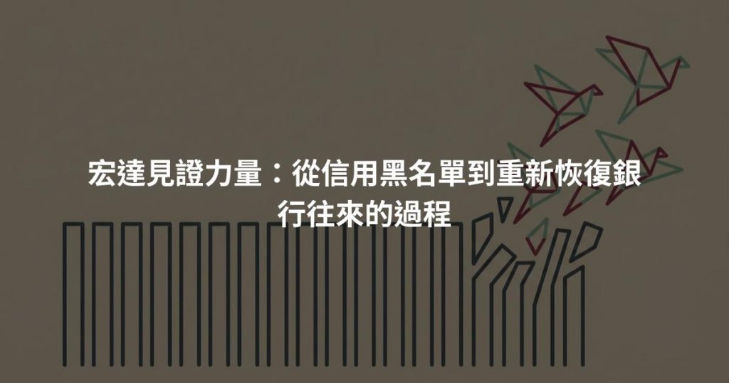 宏達見證力量：從信用黑名單到重新恢復銀行往來的過程