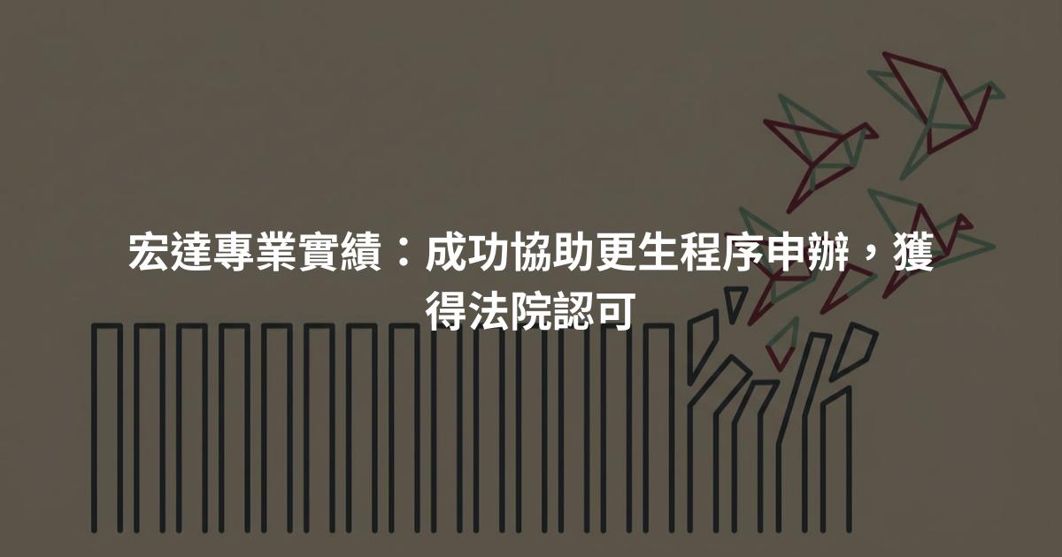 宏達專業實績:成功協助更生程序申辦,獲得法院認可