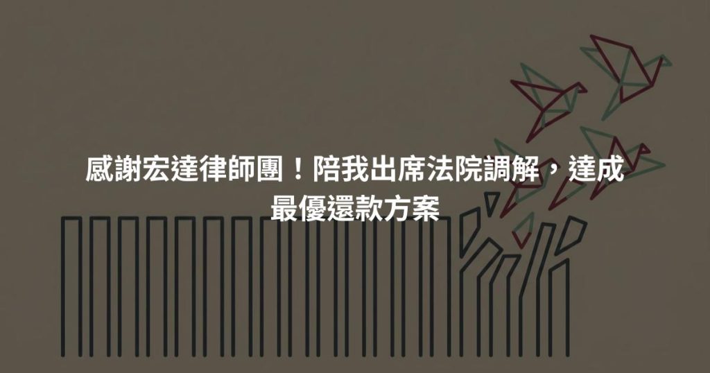 感謝宏達律師團！陪我出席法院調解，達成最優還款方案