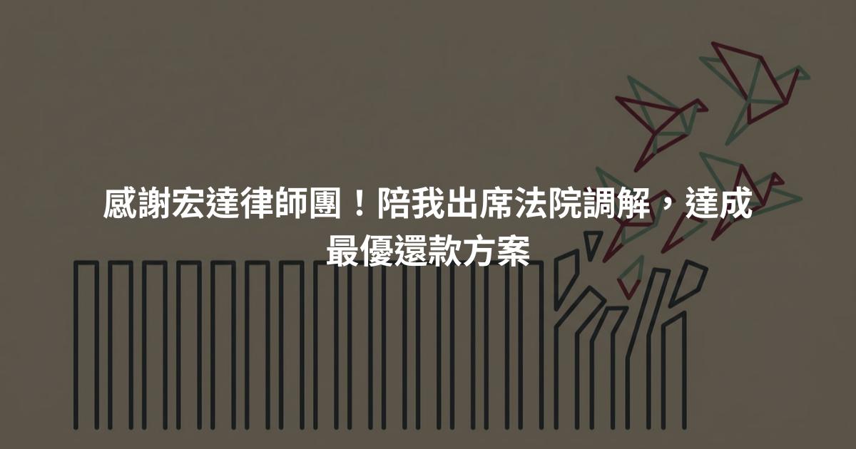 感謝宏達律師團！陪我出席法院調解，達成最優還款方案