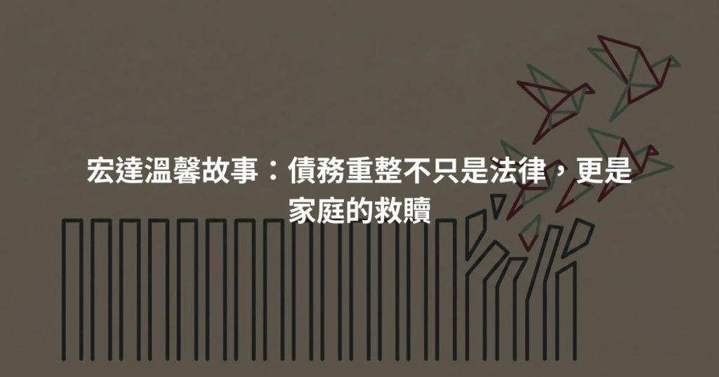 宏達溫馨故事：債務重整不只是法律，更是家庭的救贖