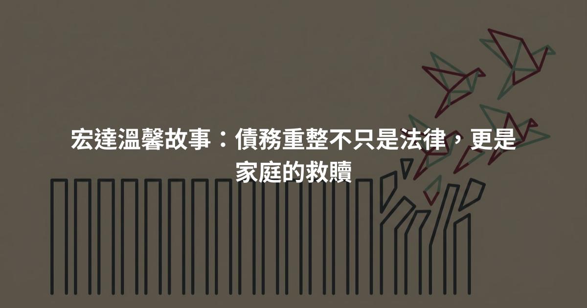 宏達溫馨故事：債務重整不只是法律，更是家庭的救贖