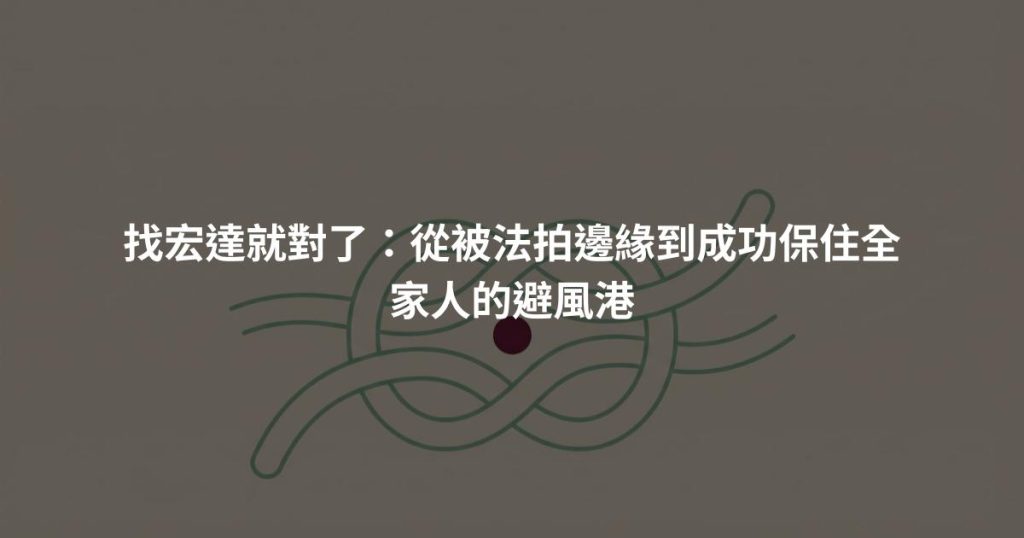 找宏達就對了：從被法拍邊緣到成功保住全家人的避風港