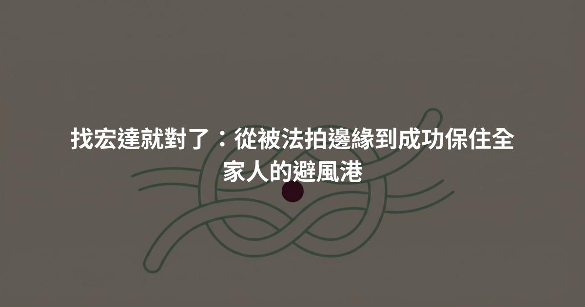 找宏達就對了：從被法拍邊緣到成功保住全家人的避風港