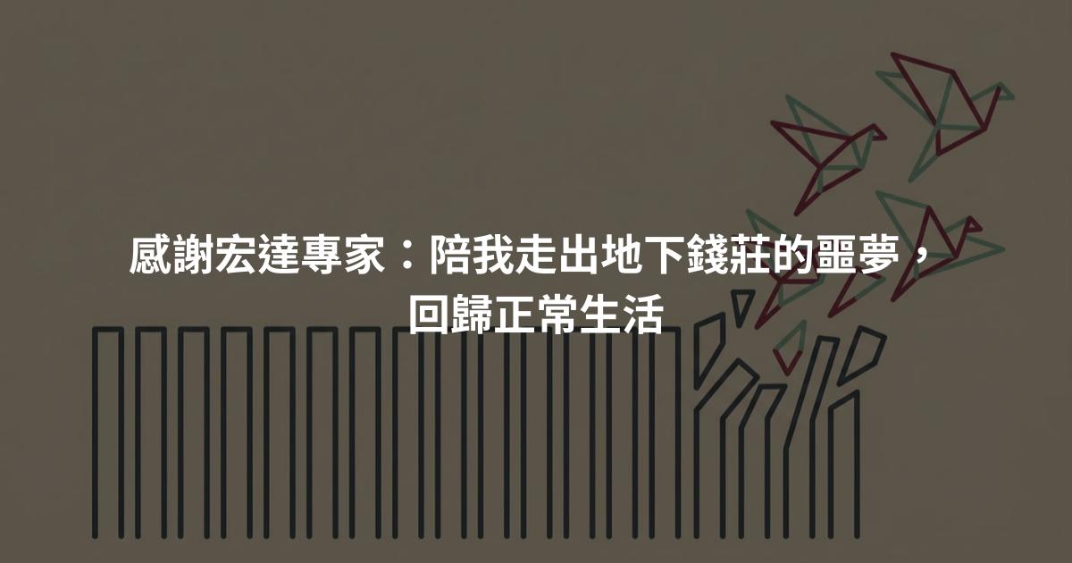 感謝宏達專家：陪我走出地下錢莊的噩夢，回歸正常生活