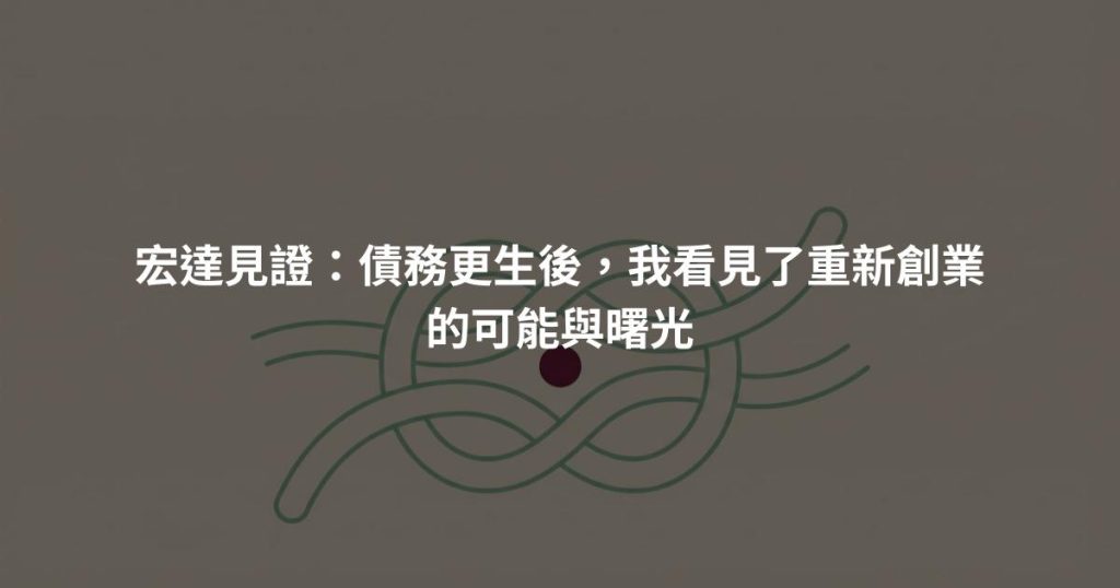 宏達見證：債務更生後，我看見了重新創業的可能與曙光