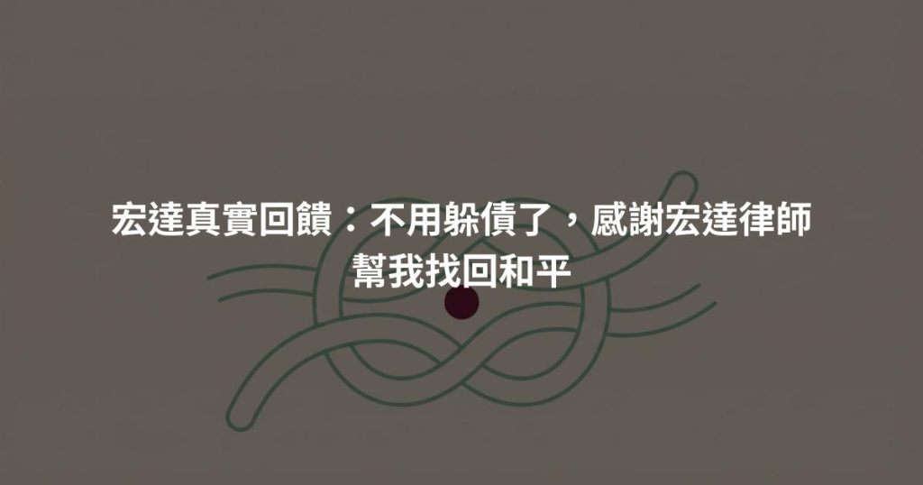 宏達真實回饋：不用躲債了，感謝宏達律師幫我找回和平