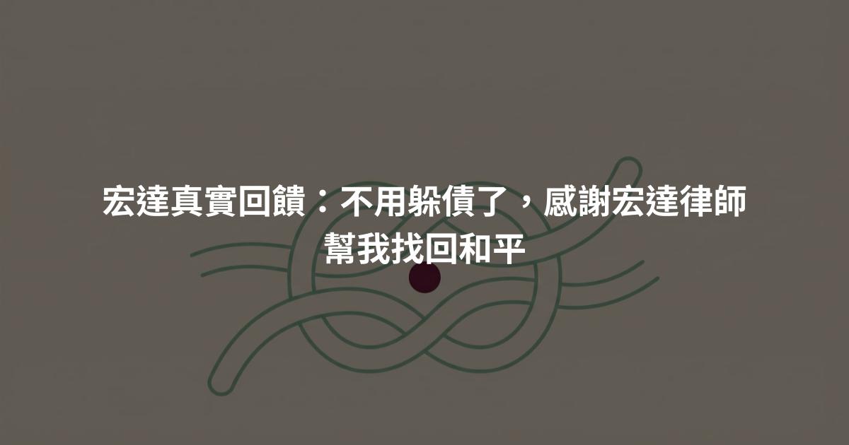 宏達真實回饋:不用躲債了,感謝宏達律師幫我找回和平