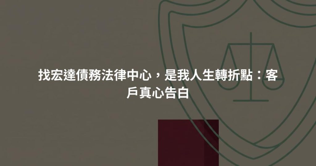 找宏達債務法律中心，是我人生轉折點：客戶真心告白