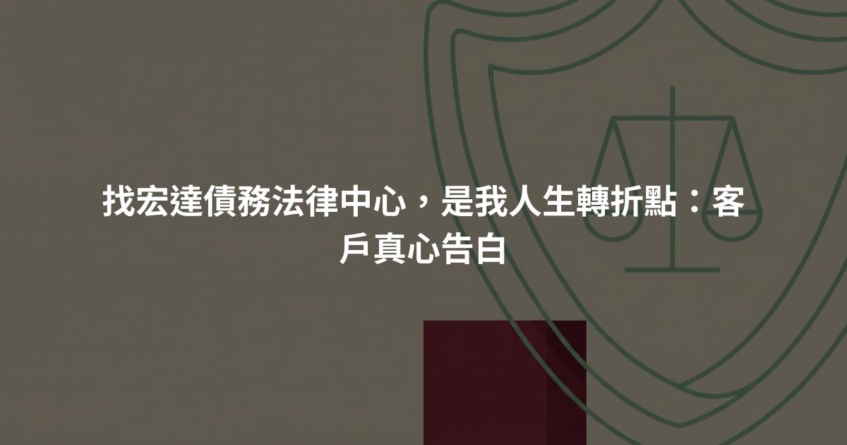 找宏達債務法律中心，是我人生轉折點：客戶真心告白