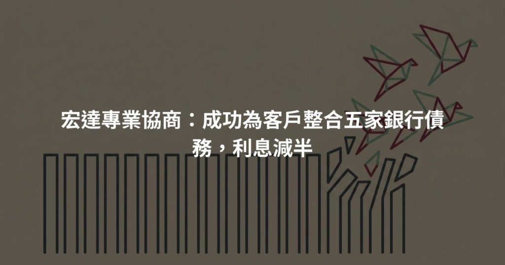 宏達專業協商：成功為客戶整合五家銀行債務，利息減半