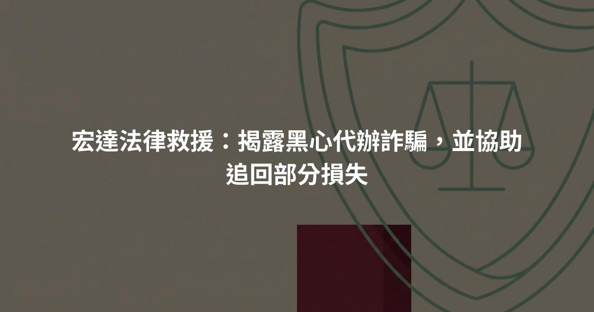宏達法律救援:揭露黑心代辦詐騙,並協助追回部分損失