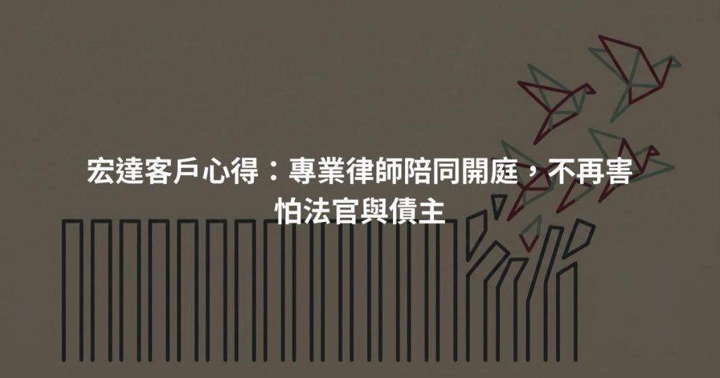 宏達客戶心得：專業律師陪同開庭，不再害怕法官與債主