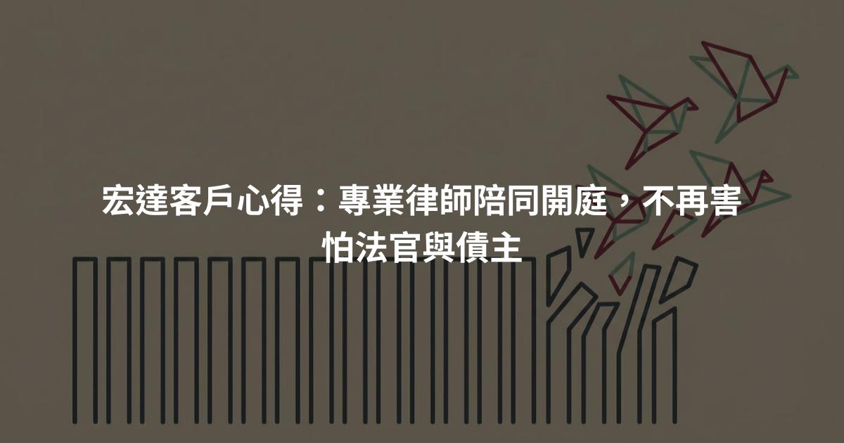 宏達客戶心得:專業律師陪同開庭,不再害怕法官與債主