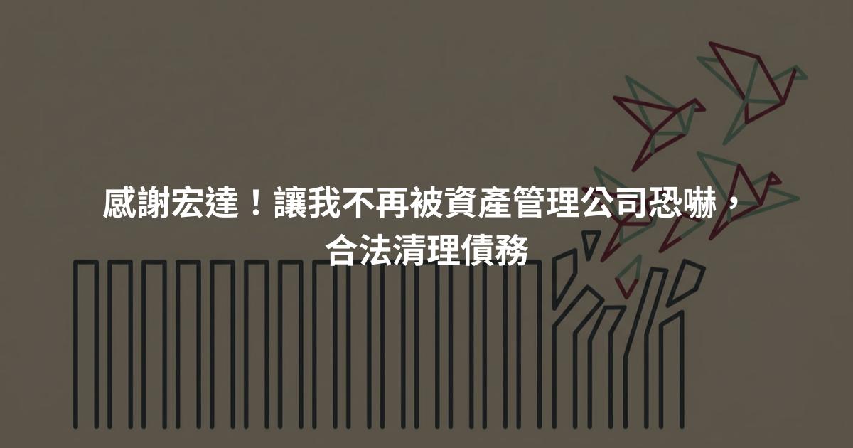 感謝宏達！讓我不再被資產管理公司恐嚇，合法清理債務