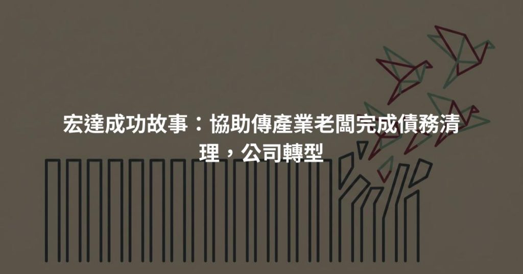 宏達成功故事：協助傳產業老闆完成債務清理，公司轉型
