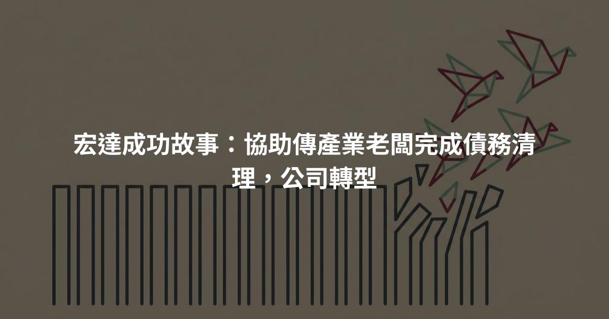 宏達成功故事:協助傳產業老闆完成債務清理,公司轉型