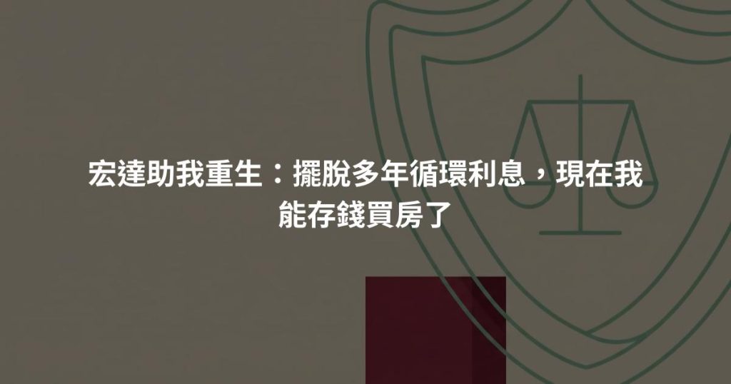 宏達助我重生：擺脫多年循環利息，現在我能存錢買房了