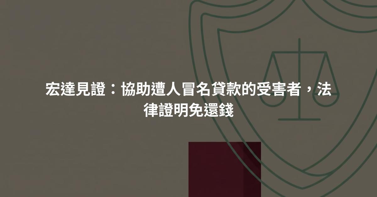 宏達見證:協助遭人冒名貸款的受害者,法律證明免還錢