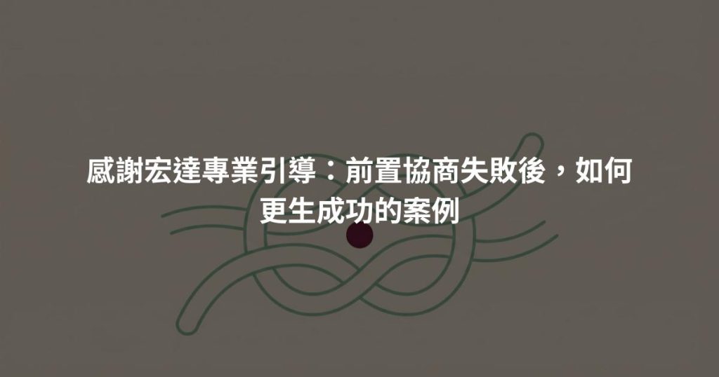感謝宏達專業引導：前置協商失敗後，如何更生成功的案例