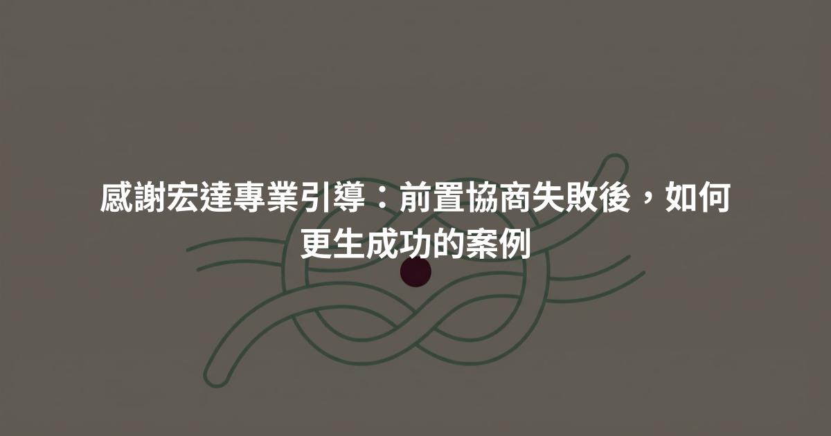 感謝宏達專業引導:前置協商失敗後,如何更生成功的案例