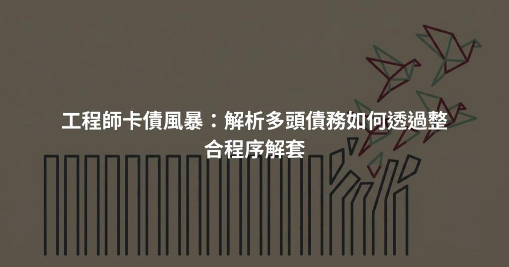 工程師卡債風暴：解析多頭債務如何透過整合程序解套