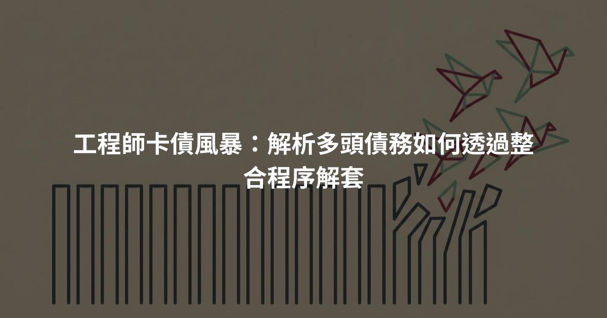 工程師卡債風暴:解析多頭債務如何透過整合程序解套