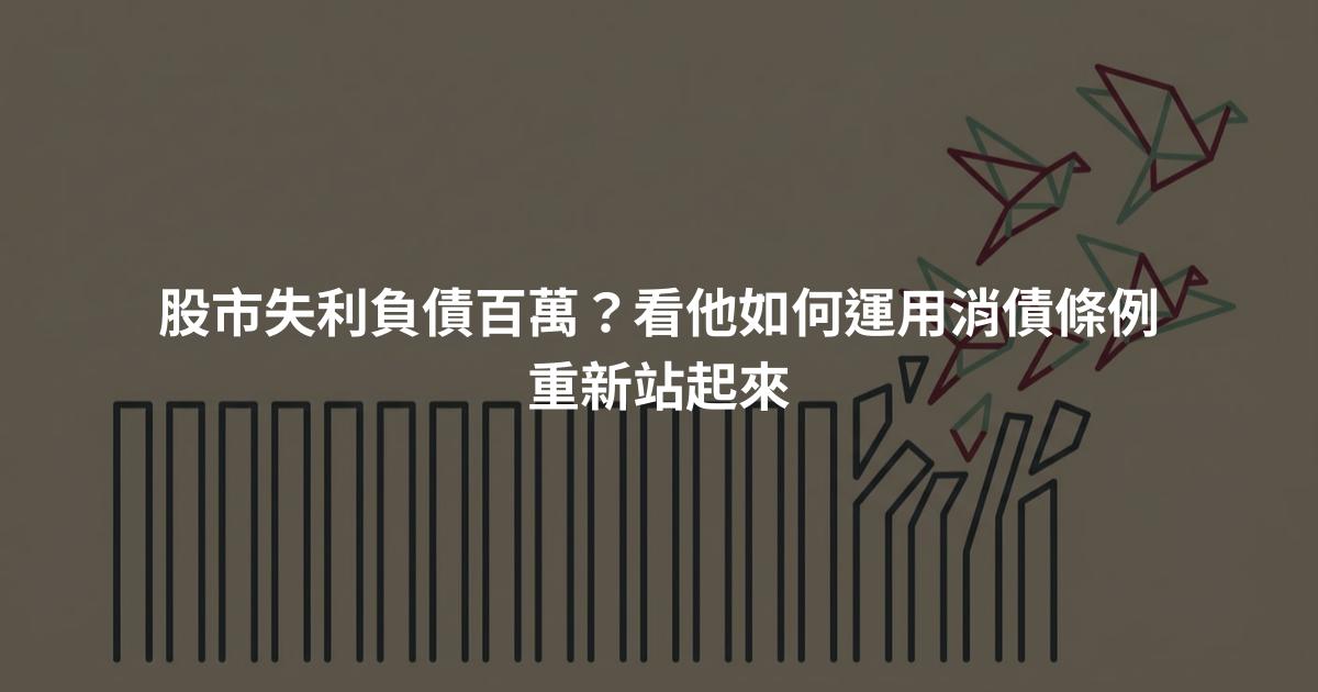 股市失利負債百萬？看他如何運用消債條例重新站起來