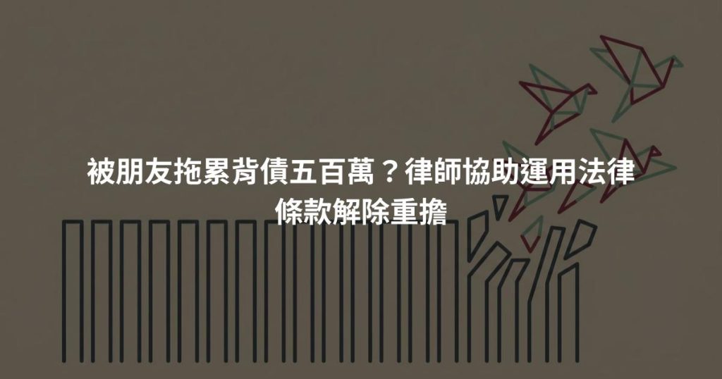 被朋友拖累背債五百萬？律師協助運用法律條款解除重擔