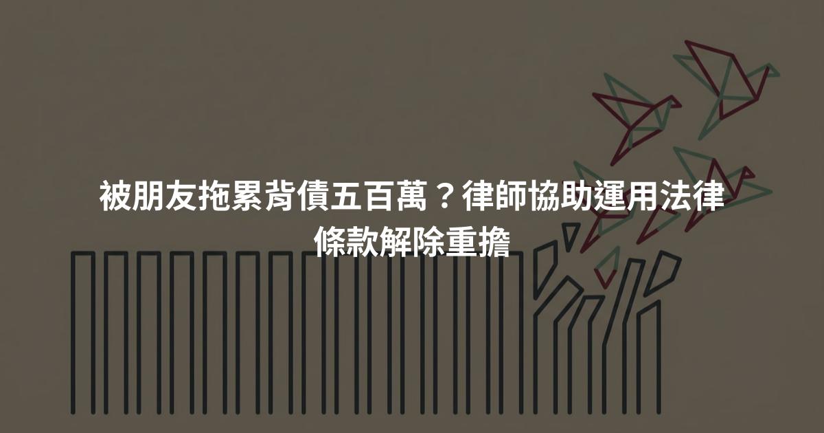 被朋友拖累背債五百萬?律師協助運用法律條款解除重擔