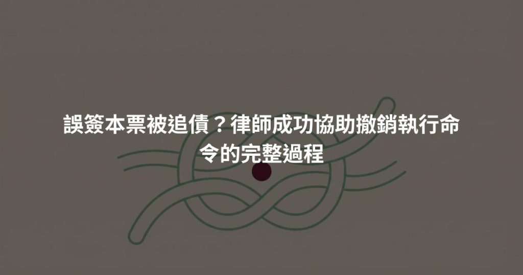 誤簽本票被追債？律師成功協助撤銷執行命令的完整過程