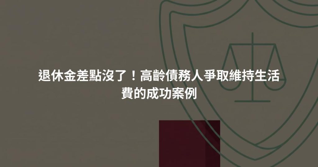 退休金差點沒了！高齡債務人爭取維持生活費的成功案例