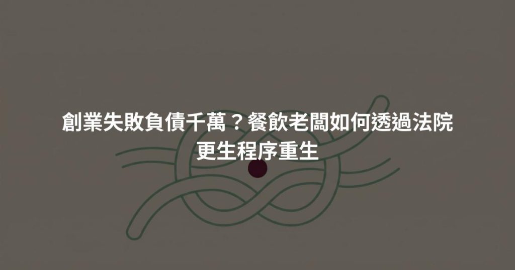 創業失敗負債千萬？餐飲老闆如何透過法院更生程序重生