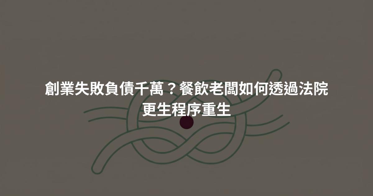 創業失敗負債千萬?餐飲老闆如何透過法院更生程序重生