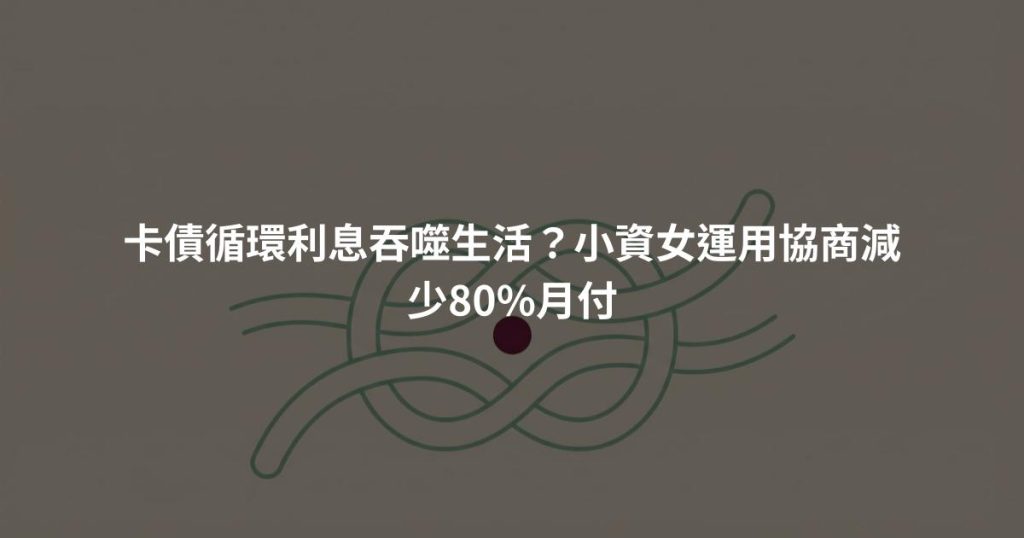 卡債循環利息吞噬生活？小資女運用協商減少80%月付