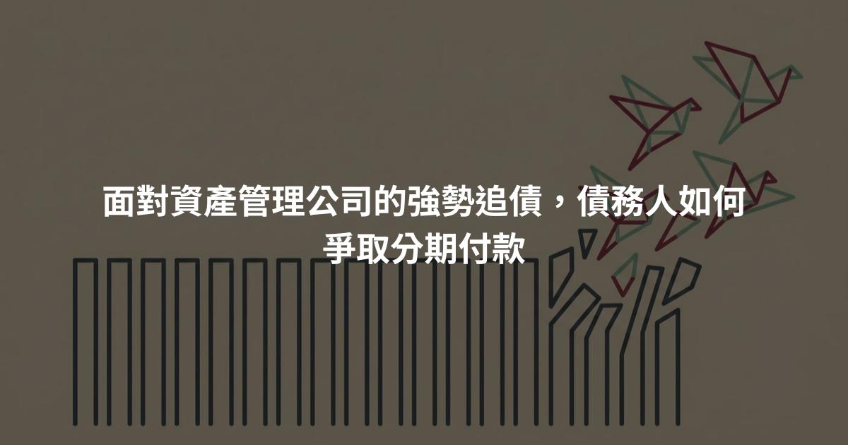面對資產管理公司的強勢追債，債務人如何爭取分期付款