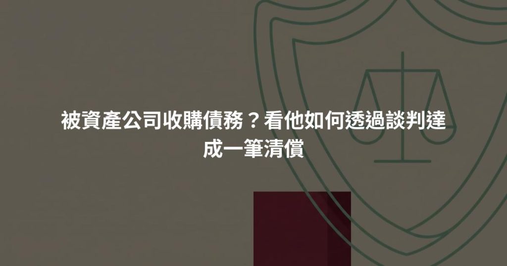 被資產公司收購債務？看他如何透過談判達成一筆清償