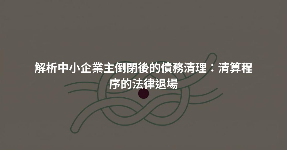 解析中小企業主倒閉後的債務清理:清算程序的法律退場